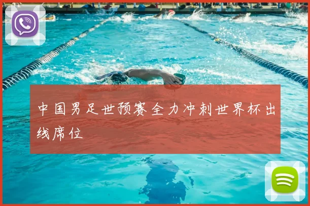 中国男足世预赛全力冲刺世界杯出线席位
