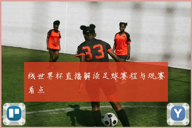 线世界杯直播解读足球赛程与观赛看点