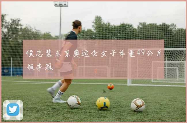 候志慧东京奥运会女子举重49公斤级夺冠