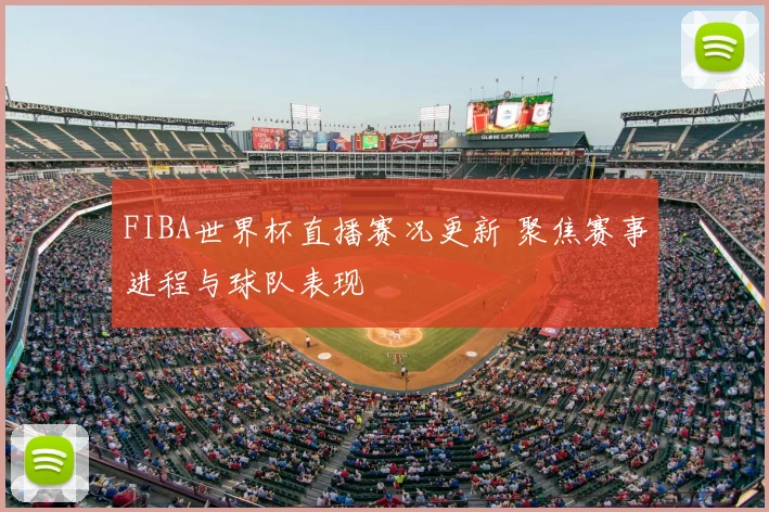 FIBA世界杯直播赛况更新 聚焦赛事进程与球队表现